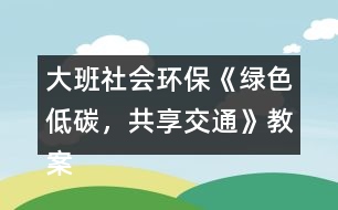 大班社會(huì)環(huán)?！毒G色低碳，共享交通》教案