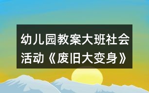 幼兒園教案大班社會活動《廢舊大變身》教學設計