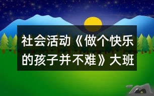 社會(huì)活動(dòng)《做個(gè)快樂(lè)的孩子并不難》大班教案