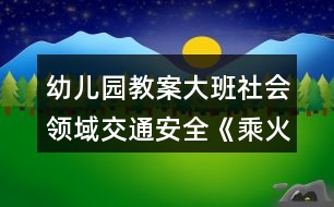 幼兒園教案大班社會(huì)領(lǐng)域交通安全《乘火車》反思