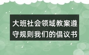 大班社會領(lǐng)域教案遵守規(guī)則我們的倡議書