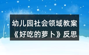 幼兒園社會領域教案《好吃的蘿卜》反思