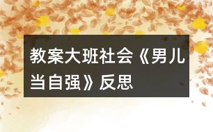 教案大班社會《男兒當自強》反思