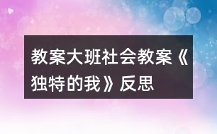 教案大班社會教案《獨特的我》反思