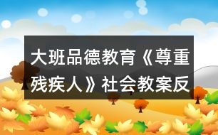 大班品德教育《尊重殘疾人》社會(huì)教案反思