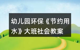 幼兒園環(huán)?！豆?jié)約用水》大班社會(huì)教案