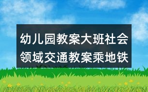 幼兒園教案大班社會(huì)領(lǐng)域交通教案乘地鐵