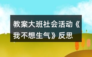 教案大班社會活動《我不想生氣》反思