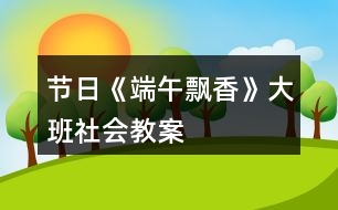 節(jié)日《端午飄香》大班社會教案