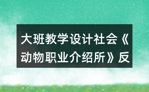 大班教學(xué)設(shè)計(jì)社會(huì)《動(dòng)物職業(yè)介紹所》反思