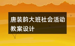 唐裝韻（大班社會活動教案設(shè)計）