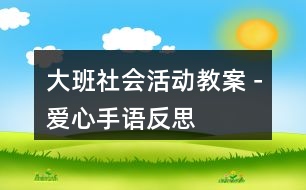 大班社會(huì)活動(dòng)教案－愛心手語(yǔ)反思