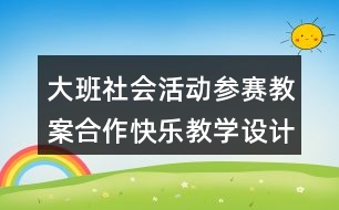 大班社會(huì)活動(dòng)參賽教案合作快樂(lè)教學(xué)設(shè)計(jì)