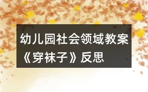 幼兒園社會領(lǐng)域教案《穿襪子》反思