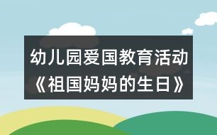 幼兒園愛國(guó)教育活動(dòng)《祖國(guó)媽媽的生日》大班社會(huì)教案