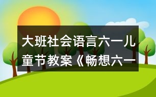 大班社會(huì)語言六一兒童節(jié)教案《暢想六一》反思