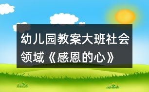 幼兒園教案大班社會領(lǐng)域《感恩的心》