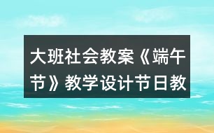 大班社會教案《端午節(jié)》教學設計節(jié)日教案反思