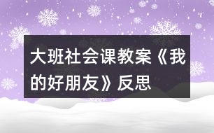 大班社會(huì)課教案《我的好朋友》反思