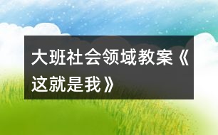 大班社會領域教案《這就是我》