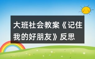 大班社會(huì)教案《記住我的好朋友》反思