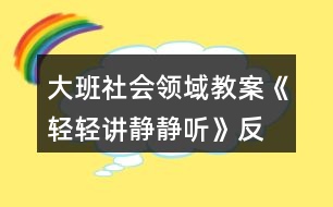 大班社會(huì)領(lǐng)域教案《輕輕講、靜靜聽》反思