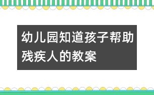 幼兒園知道孩子幫助殘疾人的教案