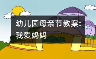 幼兒園母親節(jié)教案:我愛媽媽