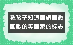 教孩子知道國(guó)旗國(guó)微國(guó)歌的等國(guó)家的標(biāo)志