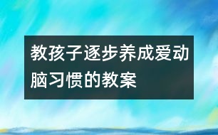 教孩子逐步養(yǎng)成愛動腦習(xí)慣的教案