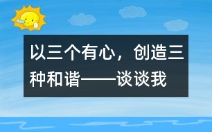 以“三個(gè)有心，創(chuàng)造三種和諧”――談?wù)勎沂窃鯓舆M(jìn)行班級(jí)管理的