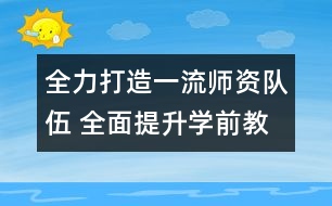 全力打造一流師資隊(duì)伍 全面提升學(xué)前教育發(fā)展水平