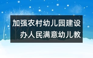 加強農村幼兒園建設　辦人民滿意幼兒教育