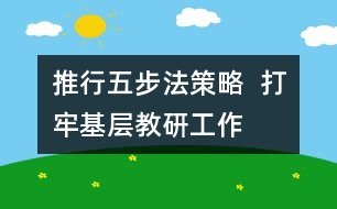 推行“五步法”策略  打牢基層教研工作的根基