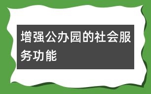 增強(qiáng)公辦園的社會服務(wù)功能