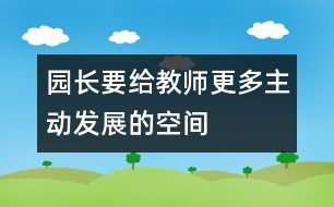 園長要給教師更多主動發(fā)展的空間