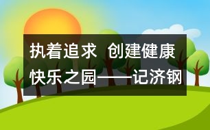 執(zhí)著追求  創(chuàng)建健康快樂(lè)之園――記濟(jì)鋼中心幼兒園校園文化建設(shè)