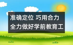 準(zhǔn)確定位 巧用合力 全力做好學(xué)前教育工作