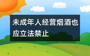 未成年人經(jīng)營(yíng)煙酒也應(yīng)立法禁止