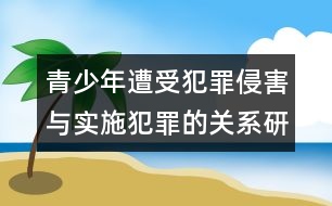 青少年遭受犯罪侵害與實施犯罪的關系研究