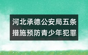 河北承德公安局五條措施預防青少年犯罪