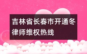 吉林省長春市開通“冬律師維權(quán)熱線”