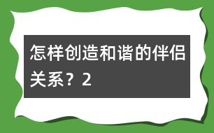 怎樣創(chuàng)造和諧的伴侶關(guān)系？（2）