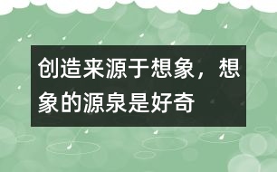 創(chuàng)造來源于想象，想象的源泉是好奇