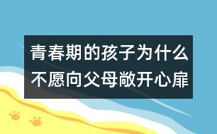 青春期的孩子為什么不愿向父母敞開心扉？