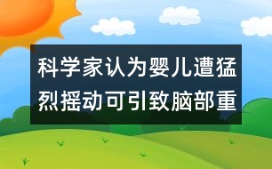 科學家認為：嬰兒遭猛烈搖動可引致腦部重傷