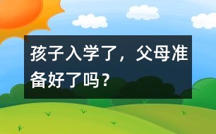 孩子入學(xué)了，父母準(zhǔn)備好了嗎？