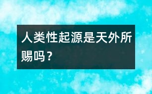 人類“性”起源是天外所賜嗎？