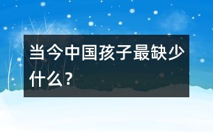 當(dāng)今中國孩子最缺少什么？