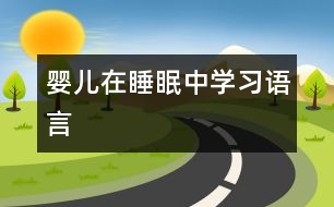 嬰兒在睡眠中學(xué)習(xí)語(yǔ)言